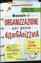Manuale di organizzazione per gente disorganizzata